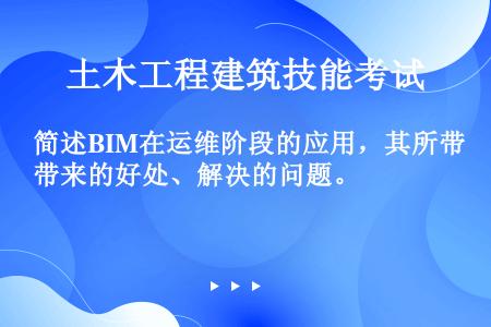 简述BIM在运维阶段的应用，其所带来的好处、解决的问题。