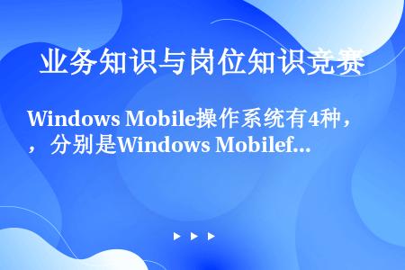 Windows Mobile操作系统有4种，分别是Windows Mobilefor Pocket ...