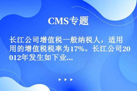 长江公司增值税一般纳税人，适用的增值税税率为17%。长江公司2012年发生如下业务： （1）2012...