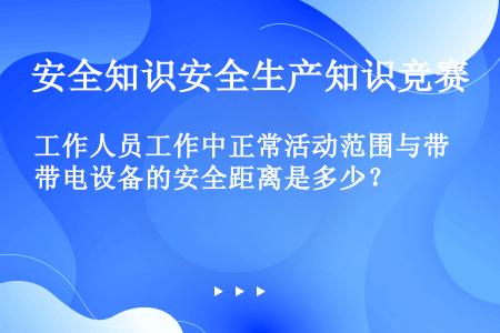 工作人员工作中正常活动范围与带电设备的安全距离是多少？