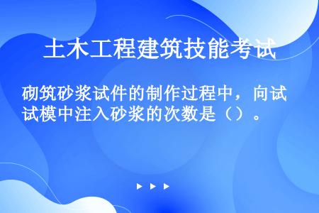 砌筑砂浆试件的制作过程中，向试模中注入砂浆的次数是（）。