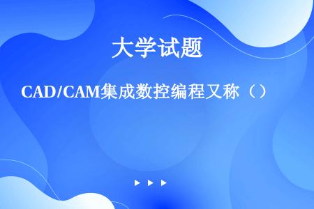 CAD/CAM集成数控编程又称（）