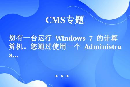 您有一台运行 Windows 7 的计算机。您通过使用一个 Administrators 组成员的用...