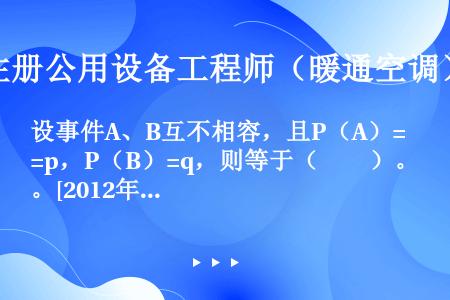 设事件A、B互不相容，且P（A）=p，P（B）=q，则等于（　　）。[2012年真题]