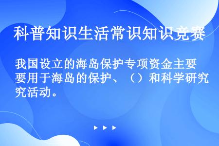 我国设立的海岛保护专项资金主要用于海岛的保护、（）和科学研究活动。