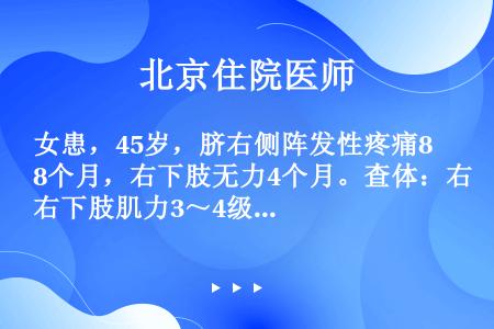 女患，45岁，脐右侧阵发性疼痛8个月，右下肢无力4个月。查体：右下肢肌力3～4级，腱反射（++++）...