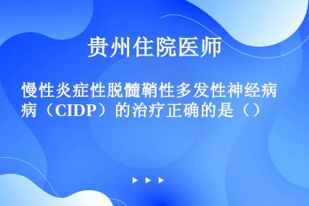 慢性炎症性脱髓鞘性多发性神经病（CIDP）的治疗正确的是（）