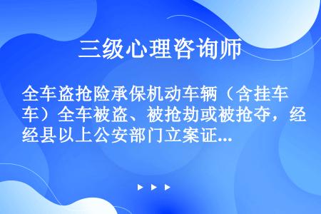 全车盗抢险承保机动车辆（含挂车）全车被盗、被抢劫或被抢夺，经县以上公安部门立案证实，满（）未查明下落...