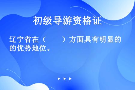 辽宁省在（　　）方面具有明显的优势地位。