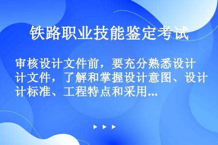 审核设计文件前，要充分熟悉设计文件，了解和掌握设计意图、设计标准、工程特点和采用的定型图，认真研读现...