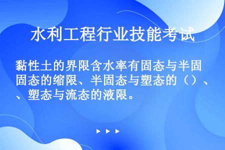 黏性土的界限含水率有固态与半固态的缩限、半固态与塑态的（）、塑态与流态的液限。