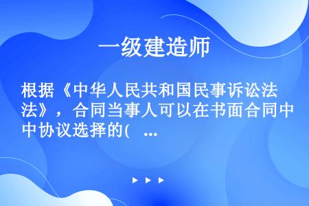 根据《中华人民共和国民事诉讼法》，合同当事人可以在书面合同中协议选择的(    )人民法院管辖。