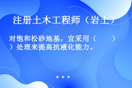 对饱和松砂地基，宜采用（　　）处理来提高抗液化能力。