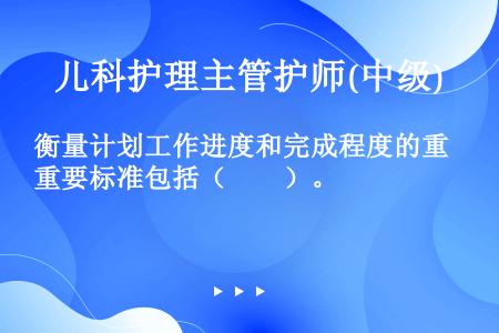 衡量计划工作进度和完成程度的重要标准包括（　　）。