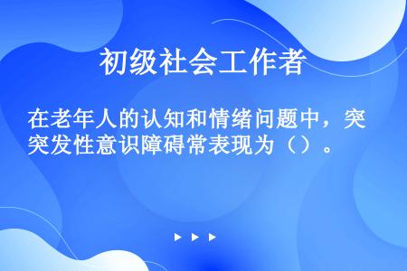 在老年人的认知和情绪问题中，突发性意识障碍常表现为（）。