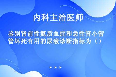 鉴别肾前性氮质血症和急性肾小管坏死有用的尿液诊断指标为（）