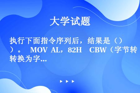 执行下面指令序列后，结果是（）。  MOV AL，82H  CBW（字节转换为字指令，该指令的隐含操...