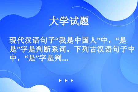 现代汉语句子“我是中国人”中，“是”字是判断系词。下列古汉语句子中，“是”字是判断系词的有（）。