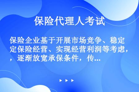 保险企业基于开展市场竞争、稳定保险经营、实现经营利润等考虑，逐渐放宽承保条件，传统可保风险的条件出现...