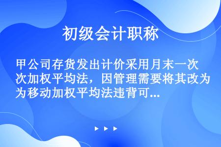 甲公司存货发出计价采用月末一次加权平均法，因管理需要将其改为移动加权平均法违背可比性原则。（　　）