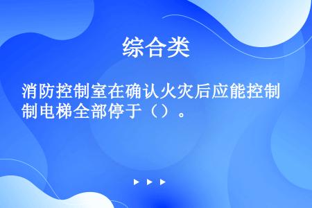 消防控制室在确认火灾后应能控制电梯全部停于（）。