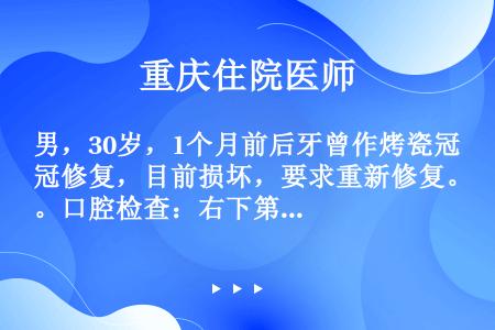 男，30岁，1个月前后牙曾作烤瓷冠修复，目前损坏，要求重新修复。口腔检查：右下第一磨牙为金属烤瓷冠修...