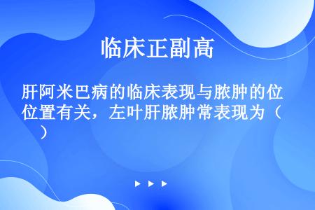 肝阿米巴病的临床表现与脓肿的位置有关，左叶肝脓肿常表现为（　）