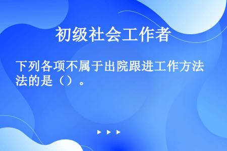 下列各项不属于出院跟进工作方法的是（）。