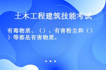 有毒物质、（）、有害粉尘和（）等都是有害物质。