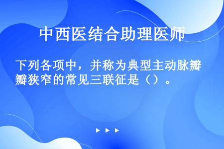 下列各项中，并称为典型主动脉瓣狭窄的常见三联征是（）。