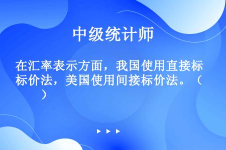 在汇率表示方面，我国使用直接标价法，美国使用间接标价法。（　　）