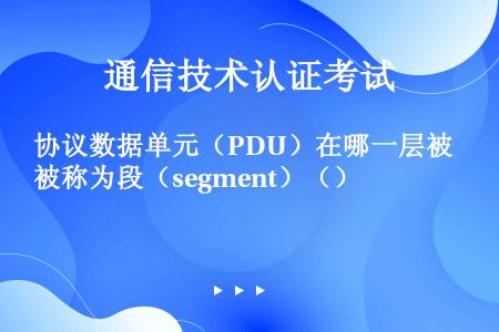 协议数据单元（PDU）在哪一层被称为段（segment）（）