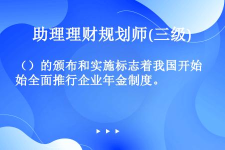 （）的颁布和实施标志着我国开始全面推行企业年金制度。