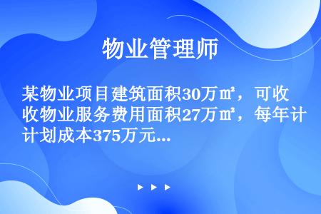 某物业项目建筑面积30万㎡，可收物业服务费用面积27万㎡，每年计划成本375万元，现在进行招投标。有...