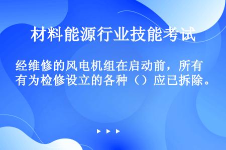 经维修的风电机组在启动前，所有为检修设立的各种（）应已拆除。