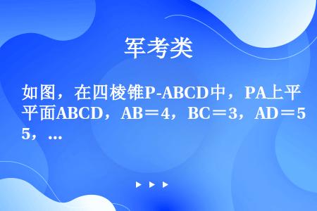 如图，在四棱锥P-ABCD中，PA上平面ABCD，AB＝4，BC＝3，AD＝5，∠DAB＝∠ABC＝...