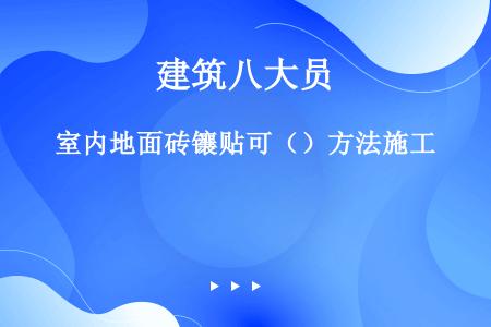 室内地面砖镶贴可（）方法施工