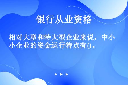 相对大型和特大型企业来说，中小企业的资金运行特点有()。