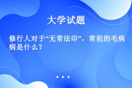 修行人对于“无常法印”，常犯的毛病是什么？