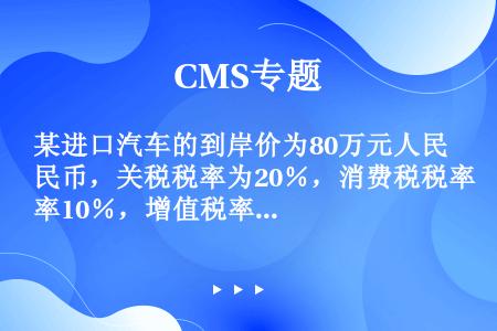 某进口汽车的到岸价为80万元人民币，关税税率为20％，消费税税率10％，增值税率17％，银行财务费、...