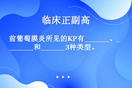 前葡萄膜炎所见的KP有_______、_______和_______3种类型。