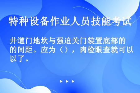 井道门地坎与强迫关门装置底部的间距。应为（），肉检眼查就可以了。