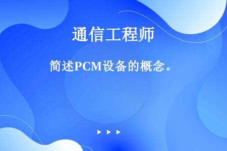 简述PCM设备的概念。