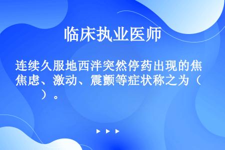 连续久服地西泮突然停药出现的焦虑、激动、震颤等症状称之为（　　）。