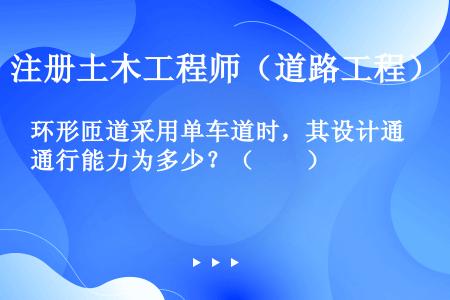 环形匝道采用单车道时，其设计通行能力为多少？（　　）