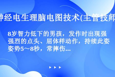 8岁智力低下的男孩，发作时出现强烈的点头、屈体样动作，持续此姿势5～8秒，常摔伤头部，伴颜面青紫、瞳...