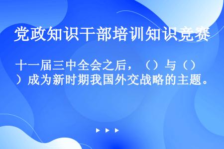 十一届三中全会之后，（）与（）成为新时期我国外交战略的主题。