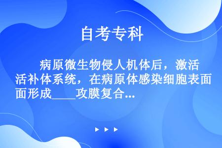 　　病原微生物侵人机体后，激活补体系统，在病原体感染细胞表面形成____攻膜复合物，产生溶菌和细胞裂...