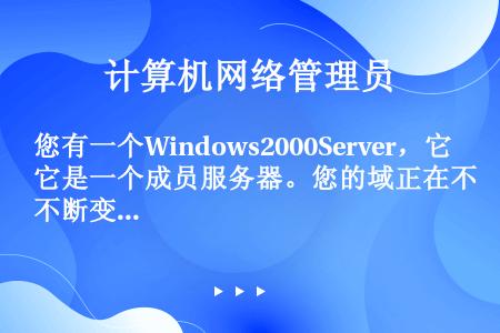 您有一个Windows2000Server，它是一个成员服务器。您的域正在不断变大，您需要添加另外一...