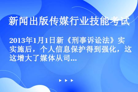 2013年1月1日新《刑事诉讼法》实施后，个人信息保护得到强化，这增大了媒体从司法机关获得案件信息的...